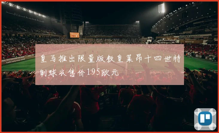 皇马推出限量版教皇莱昂十四世特制球衣售价195欧元